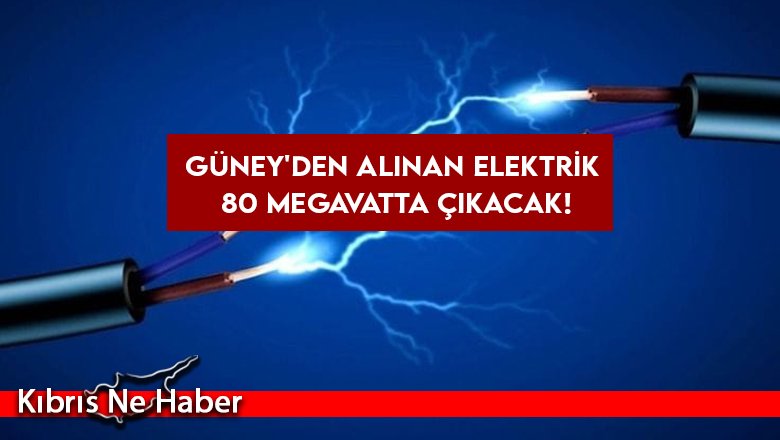 Güney Kıbrıs’tan alınan elektrik 80 megawatta çıkacak