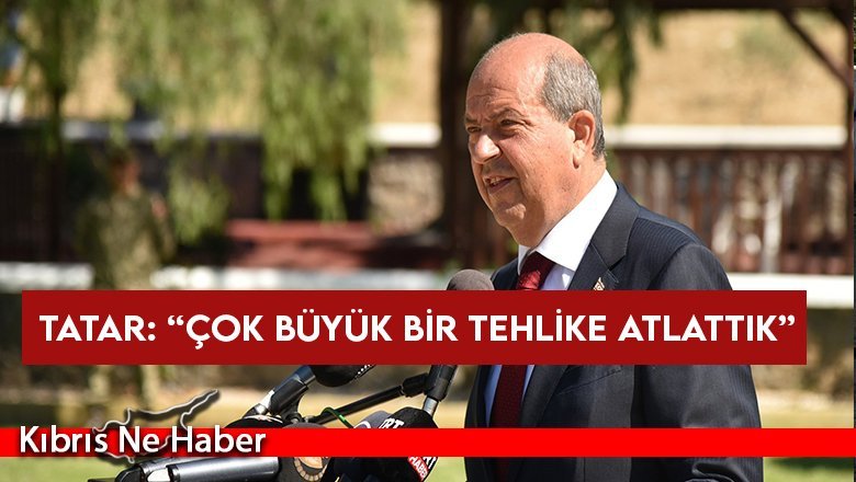 Cumhurbaşkanı Tatar: Tehlikeli bir süreçten geçildi