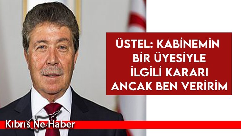Üstel: Kabinemin bir üyesiyle ilgili kararı ancak ben veririm