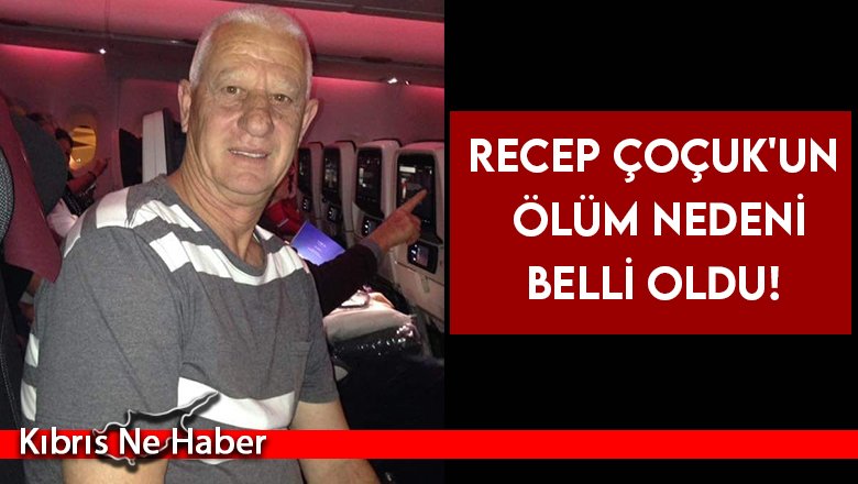 Recep Çoçuk'un ölüm nedeni belli oldu!
