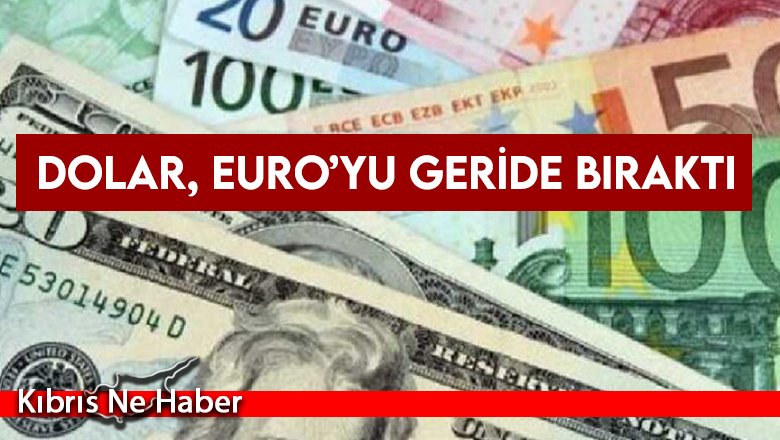 Dolar, euro’yu geride bıraktı