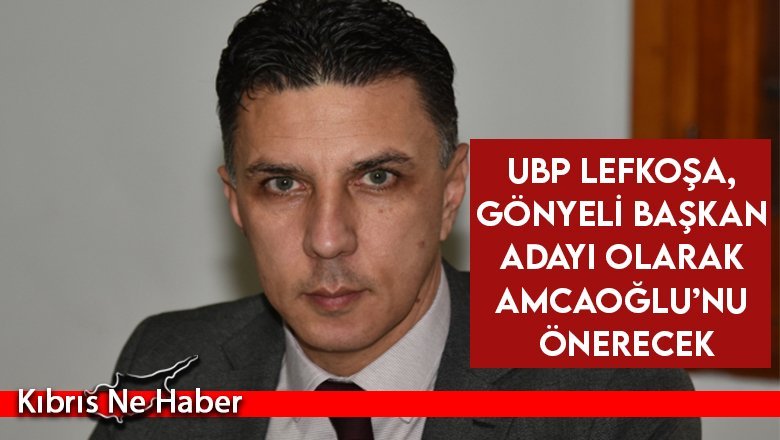 UBP Lefkoşa, Gönyeli Başkan adayı olarak Amcaoğlu’nu önerecek