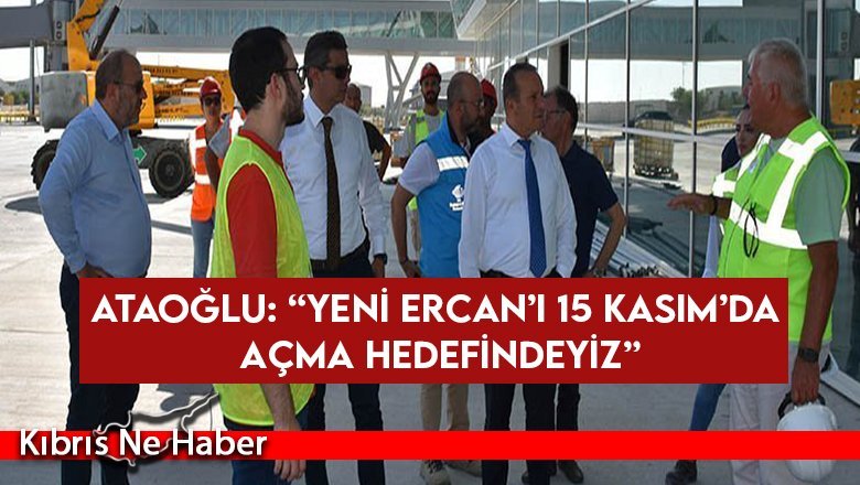 Ataoğlu: “Yeni Ercan’ı 15 Kasım’da açma hedefindeyiz”