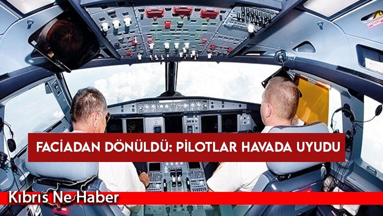 Faciadan dönüldü: Pilotlar havada uyudu