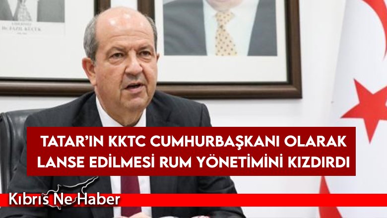 Tatar’ın KKTC Cumhurbaşkanı olarak lanse edilmesi Rum yönetimini kızdırdı