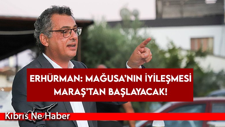 Erhürman: Mağusa’nın iyileşmesi Maraş’tan başlayacak