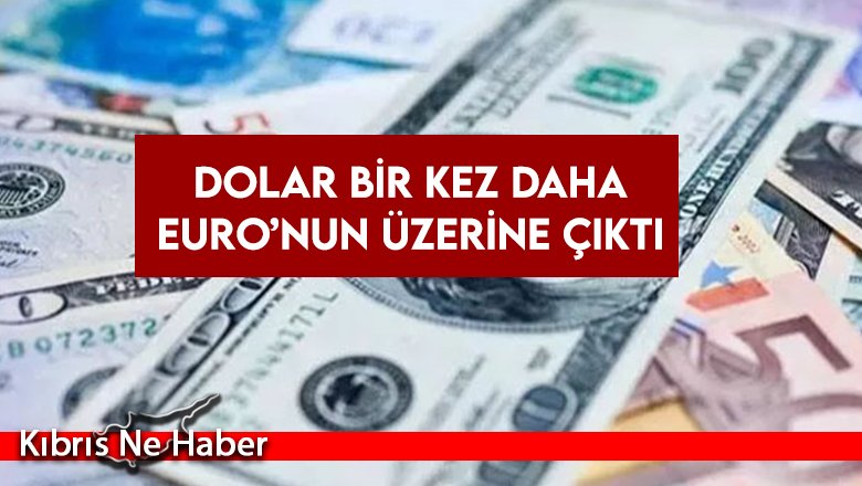 Dolar bir kez daha Euro’nun üzerine çıktı