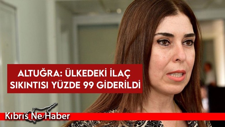 Altuğra: Ülkedeki ilaç sıkıntısı yüzde 99 giderildi