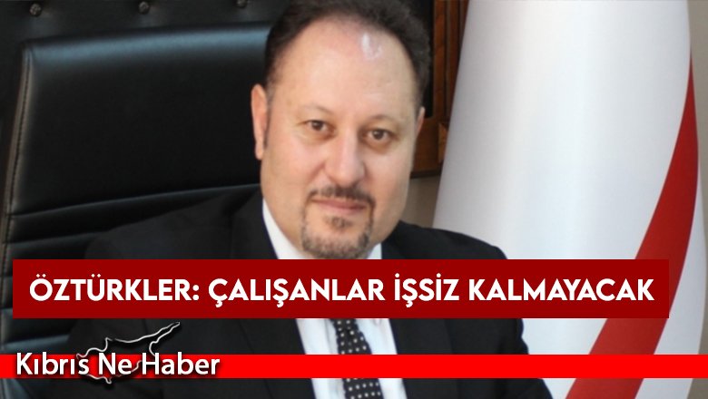 Öztürkler: Çalışanlar işsiz kalmayacak