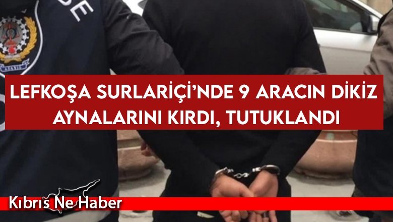 Lefkoşa Surlariçi’nde 9 aracın dikiz aynalarını kırdı, tutuklandı