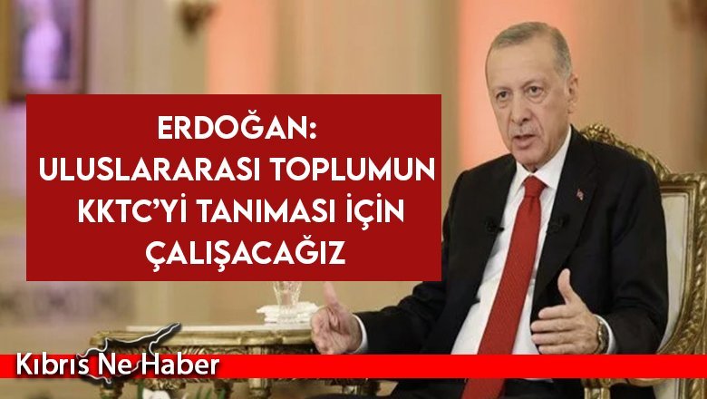 Erdoğan: Uluslararası toplumun KKTC’yi tanıması için çalışacağız