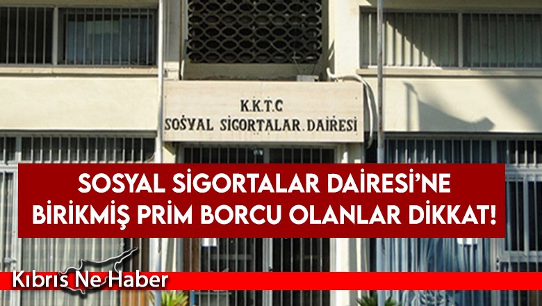Sosyal Sigortalar Dairesi’ne Birikmiş Prim Borcu Olanlara Uyarı