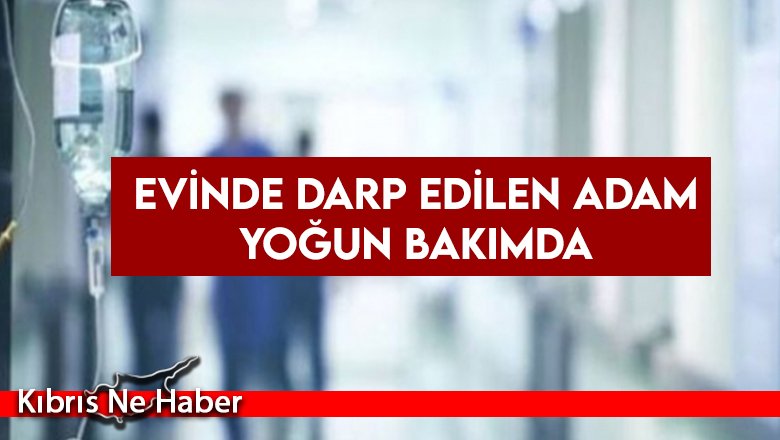 Evinde darp edilen adam yoğun bakımda
