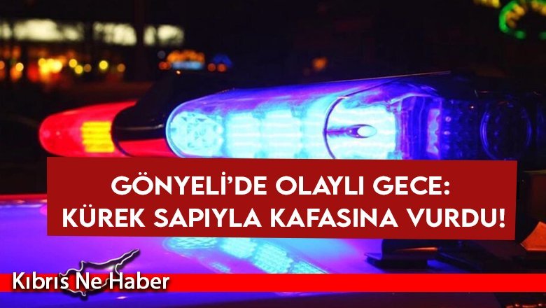 Gönyeli’de olaylı gece: Kürek sapıyla kafasına vurdu!