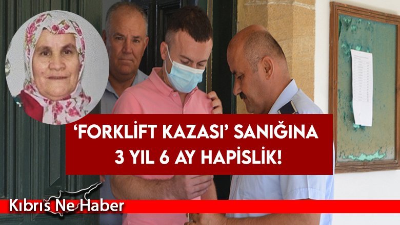 ‘Forklift kazası’ sanığına 3 yıl 6 ay hapislik!