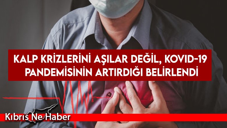 Kalp krizlerini aşılar değil, Kovid-19 pandemisinin artırdığı belirlendi