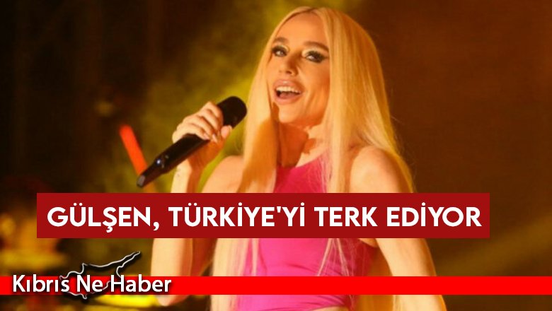 Gülşen, Türkiye'yi terk ediyor