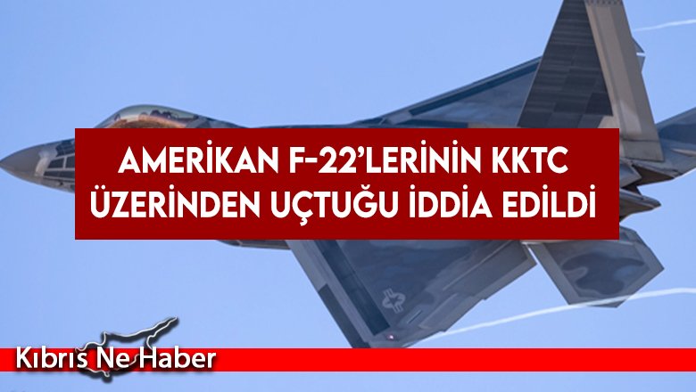 Amerikan F-22’lerinin KKTC üzerinden uçtuğu iddia edildi