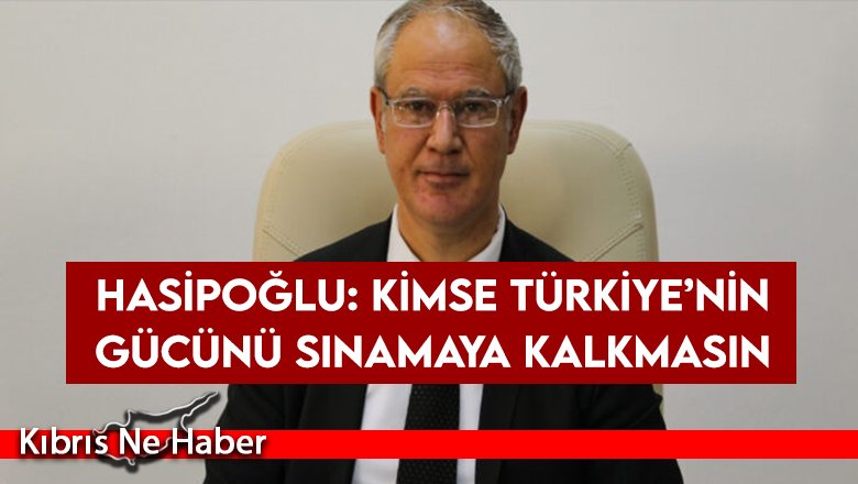 Hasipoğlu: Kimse Türkiye’nin gücünü sınamaya kalkmasın
