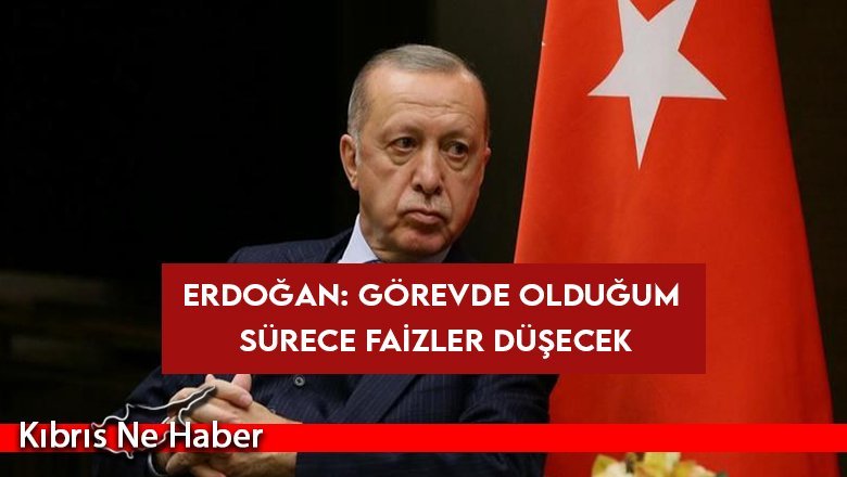 Erdoğan: Görevde olduğum sürece faizler düşecek
