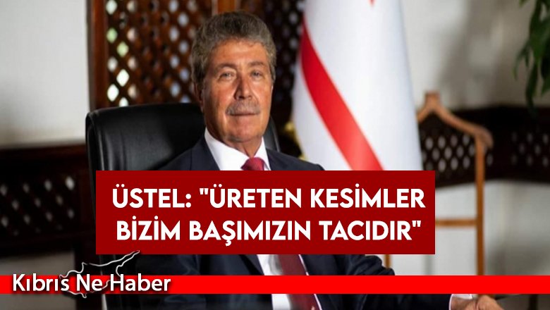 Başbakan Ünal Üstel: Üreterek güçleneceğiz