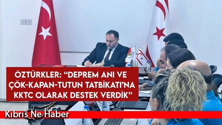 Öztürkler: “Deprem Anı ve Çök-Kapan-Tutun Tatbikatı’na KKTC olarak destek verdik”