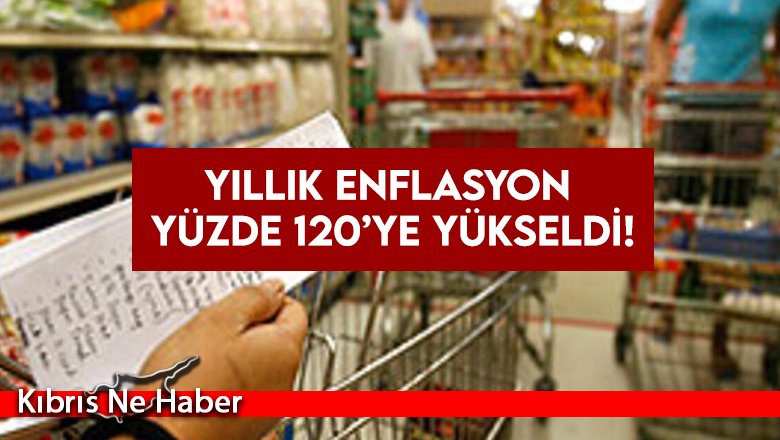 Yıllık enflasyon yüzde 120’ye yükseldi!