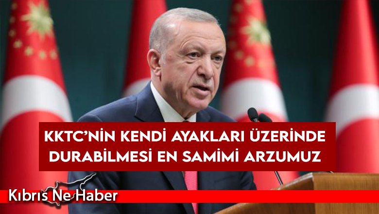 Erdoğan: KKTC’nin kendi ayakları üzerinde durabilmesi en samimi arzumuz