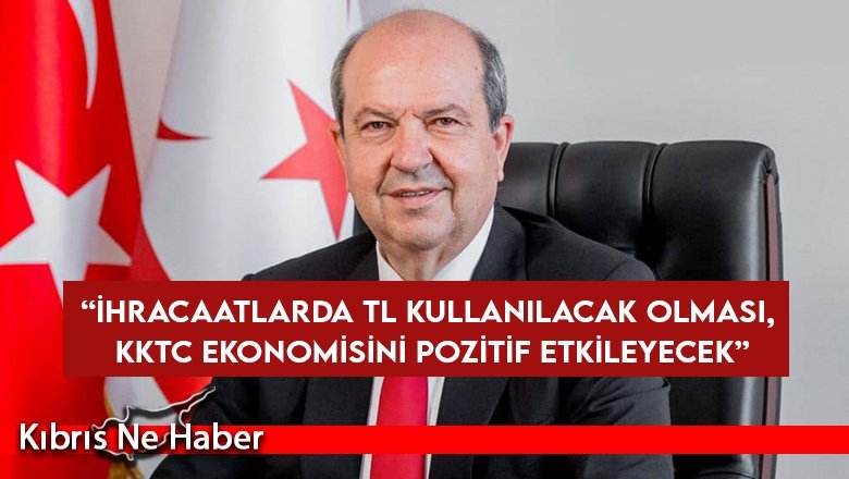 Tatar: “İhracaatlarda TL kullanılacak olması, KKTC ekonomisini pozitif etkileyecek”