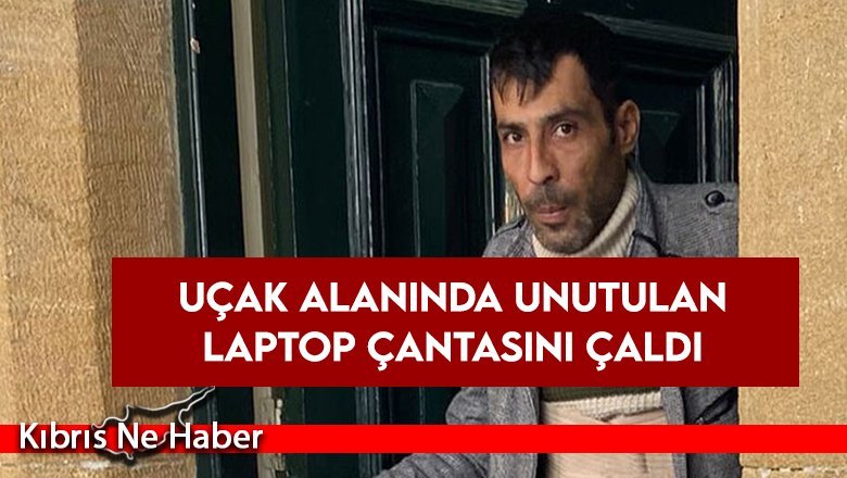 Uçak alanında unutulan laptop çantasını çaldı