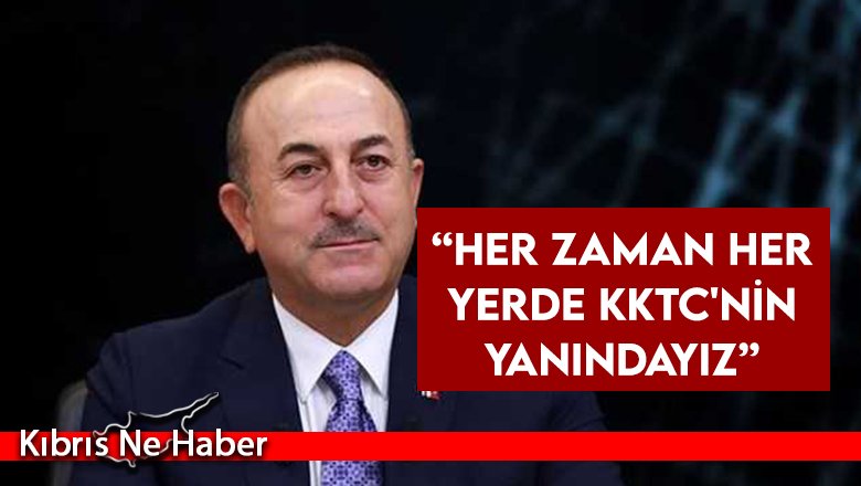 Çavuşoğlu: “Her zaman her yerde KKTC'nin yanındayız”