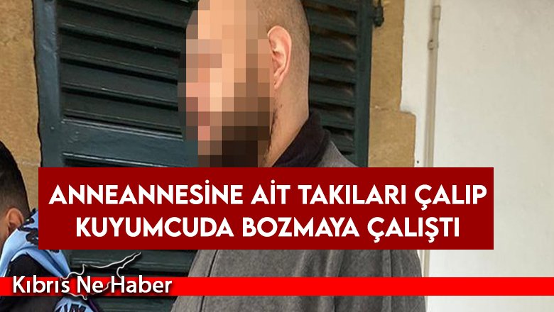 Anneannesine ait takıları çalıp kuyumcuda bozmaya çalıştı