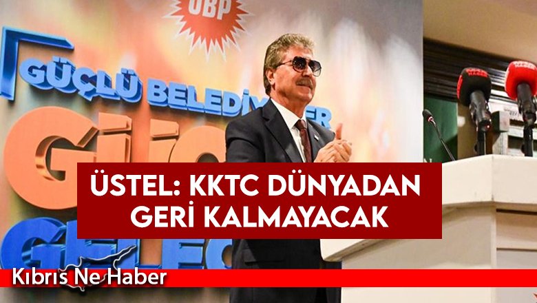 Üstel: KKTC dünyadan geri kalmayacak