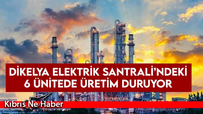 Dikelya Elektrik Santrali’ndeki 6 ünitede üretim duruyor