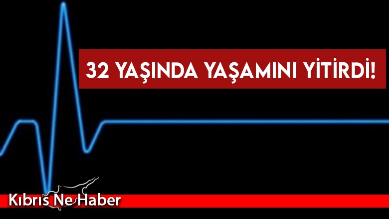 32 yaşında yaşamını yitirdi!