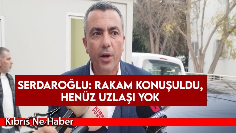 Serdaroğlu: Rakam konuşuldu, henüz uzlaşı yok