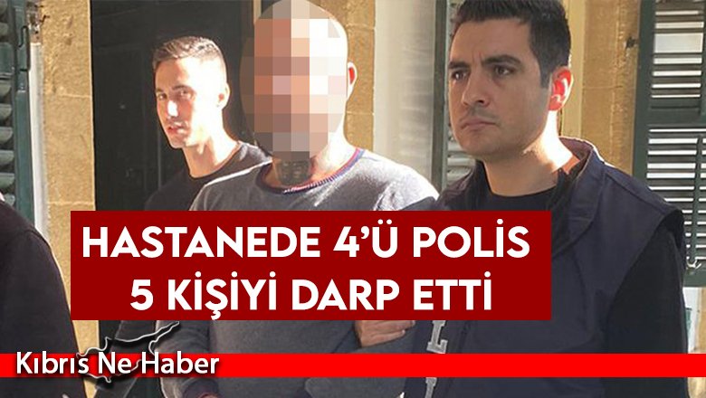 Hastanede 4’ü polis 5 kişiyi darp etti