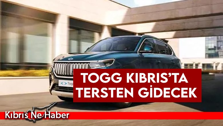 Togg Kıbrıs’ta tersten gidecek
