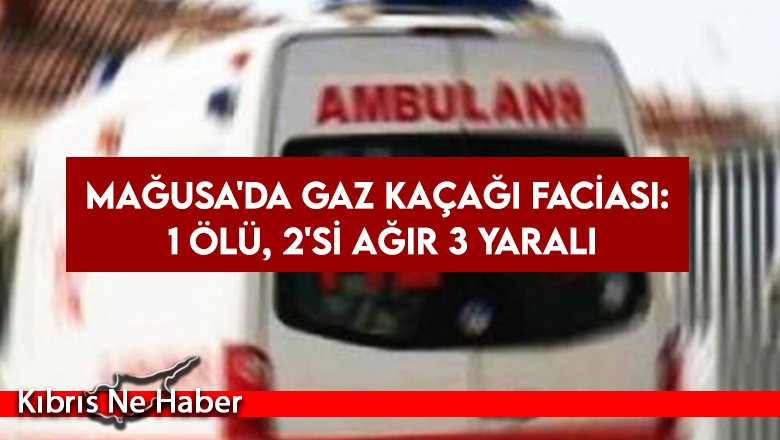 Mağusa'da gaz kaçağı faciası: 1 ölü, 2'si ağır 3 yaralı