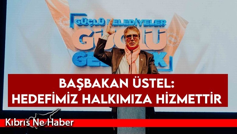 Başbakan Üstel: Hedefimiz halkımıza hizmettir