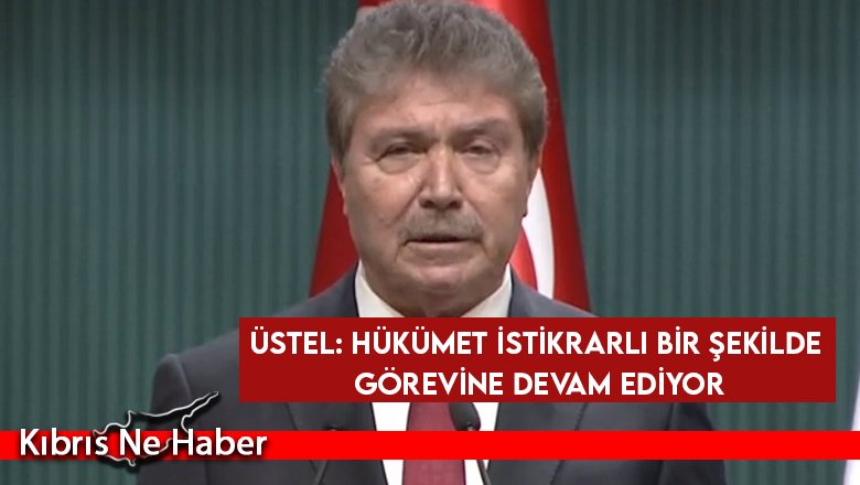Üstel: Hükümet istikrarlı bir şekilde görevine devam ediyor