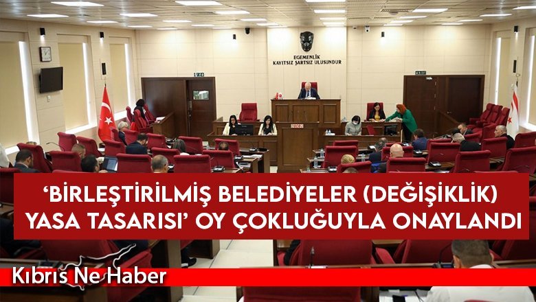 ‘Birleştirilmiş Belediyeler (Değişiklik) Yasa Tasarısı’ oy çokluğuyla onaylandı