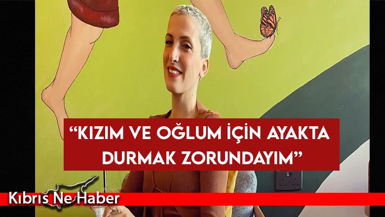 “Kızım ve oğlum için ayakta durmak zorundayım”