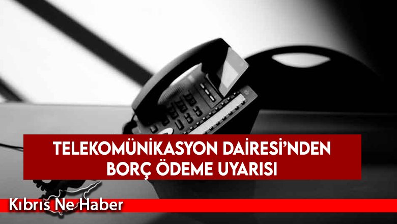 Telekomünikasyon Dairesi’nden borç ödeme uyarısı