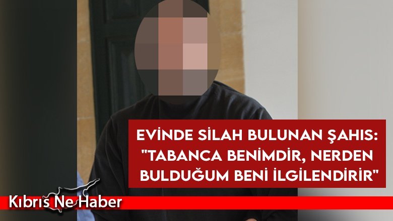 Evinde silah bulunan şahıs: "Tabanca benimdir, nerden bulduğum beni ilgilendirir"