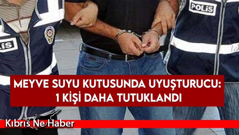 Meyve suyu kutusunda uyuşturucu: 1 kişi daha tutuklandı