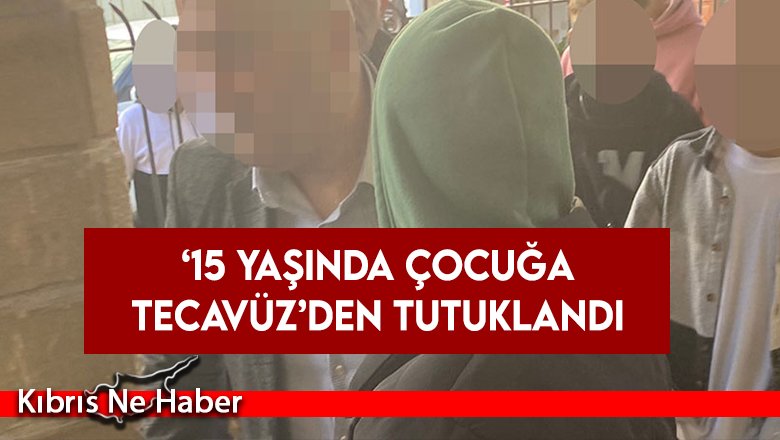 15 yaşında kız çocuğuna tecavüz, 1 tutuklu