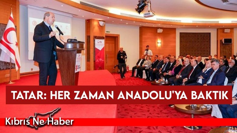 Tatar: Her zaman Anadolu'ya baktık