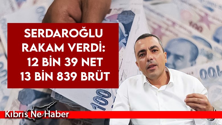 Serdaroğlu rakam verdi: 12 bin 39 net 13 bin 839 brüt