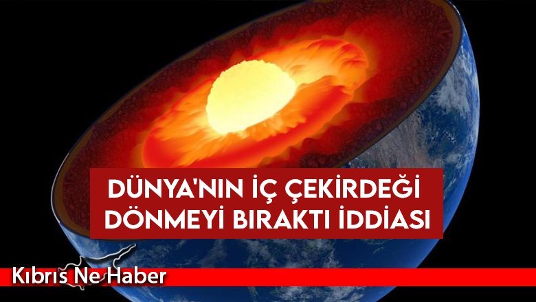 Dünya'nın iç çekirdeği dönmeyi bıraktı iddiası